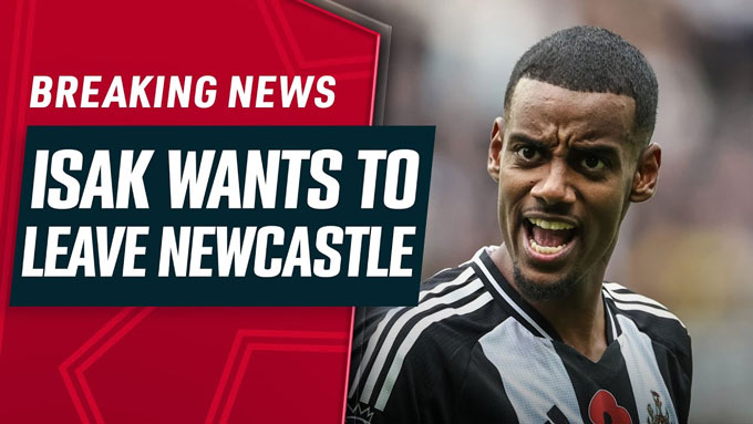 Bom tấn chuyển nhượng: Isak yêu cầu ra đi, Liverpool sẵn sàng phá kỷ lục?