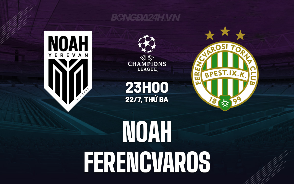 Nhận định FC Noah vs Ferencvaros: Trận cầu nhiều kịch tính tại vòng loại Champions League